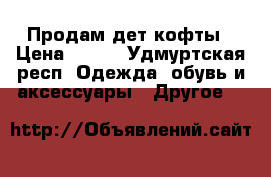 Продам дет кофты › Цена ­ 400 - Удмуртская респ. Одежда, обувь и аксессуары » Другое   